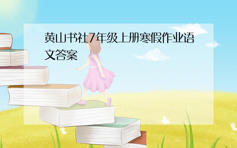 黄山书社7年级上册寒假作业语文答案