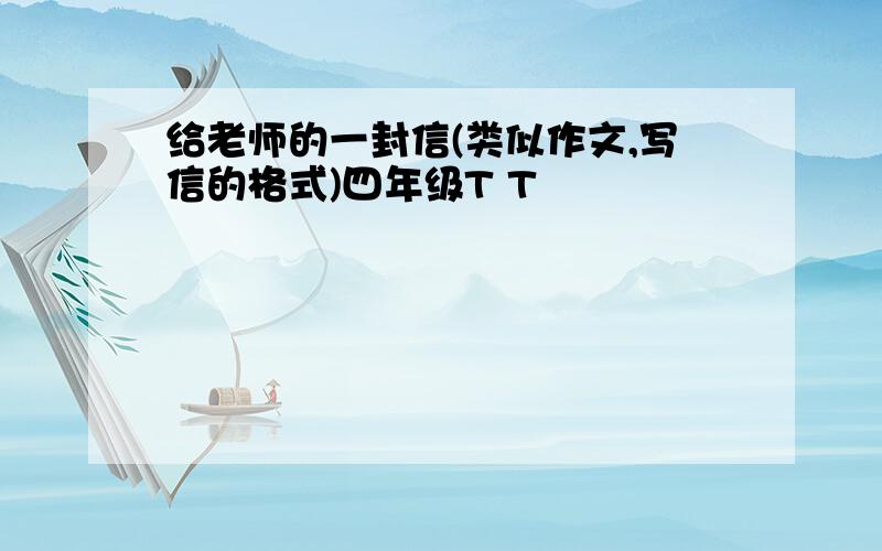 给老师的一封信(类似作文,写信的格式)四年级T T