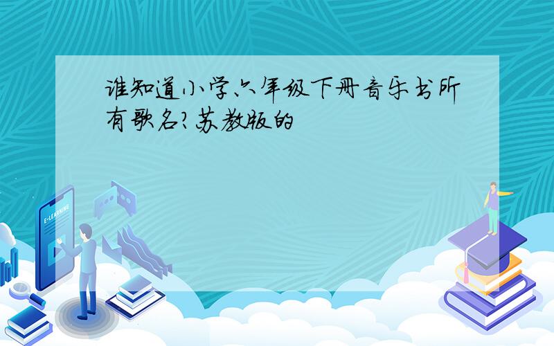 谁知道小学六年级下册音乐书所有歌名?苏教版的