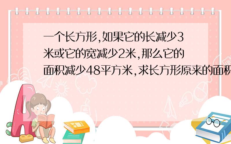 一个长方形,如果它的长减少3米或它的宽减少2米,那么它的面积减少48平方米,求长方形原来的面积.