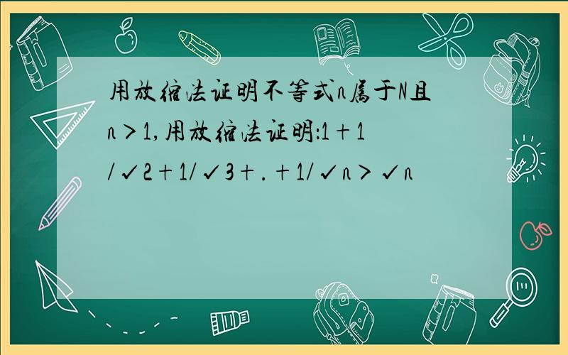 用放缩法证明不等式n属于N且n＞1,用放缩法证明：1+1/√2+1/√3+.+1/√n＞√n