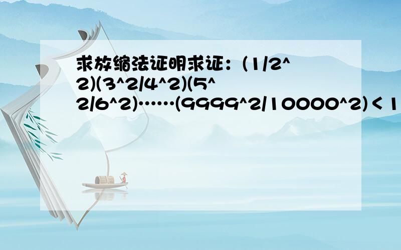 求放缩法证明求证：(1/2^2)(3^2/4^2)(5^2/6^2)……(9999^2/10000^2)＜1/10000