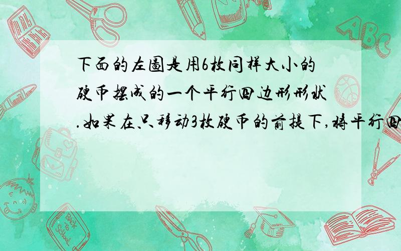 下面的左图是用6枚同样大小的硬币摆成的一个平行四边形形状.如果在只移动3枚硬币的前提下,将平行四边形形状变成圆形.注意：不能把硬币拿走,而且每移动一枚硬币,都要使它在与任意其他