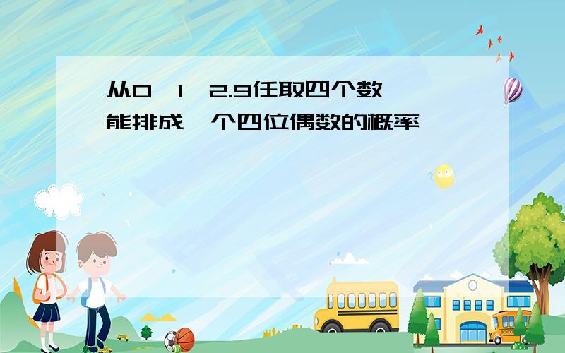 从0,1,2.9任取四个数,能排成一个四位偶数的概率