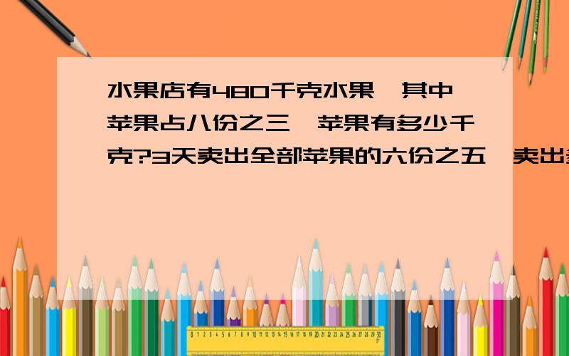 水果店有480千克水果,其中苹果占八份之三,苹果有多少千克?3天卖出全部苹果的六份之五,卖出多少千克苹果?