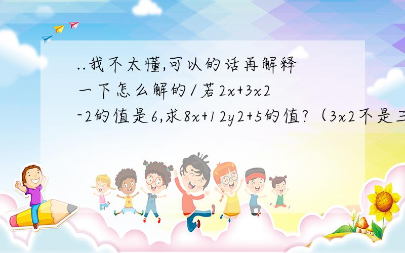 ..我不太懂,可以的话再解释一下怎么解的/若2x+3x2-2的值是6,求8x+12y2+5的值?（3x2不是三乘以二,而是3x的2次方..后面的12x2也一样）