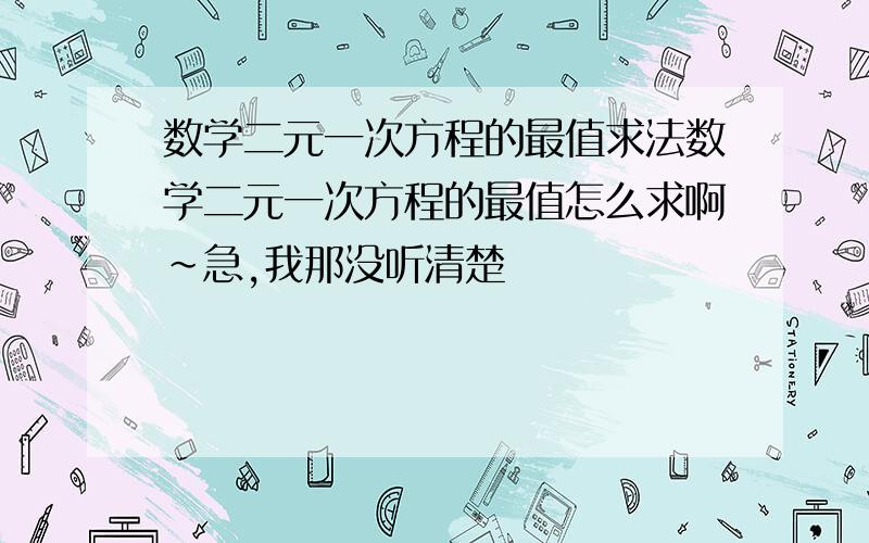 数学二元一次方程的最值求法数学二元一次方程的最值怎么求啊~急,我那没听清楚