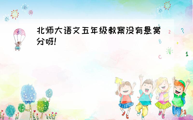 北师大语文五年级教案没有悬赏分呀!