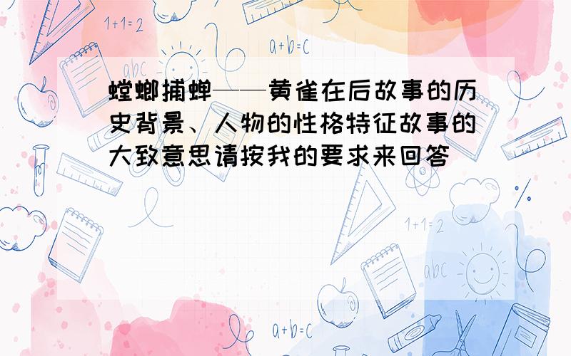 螳螂捕蝉——黄雀在后故事的历史背景、人物的性格特征故事的大致意思请按我的要求来回答