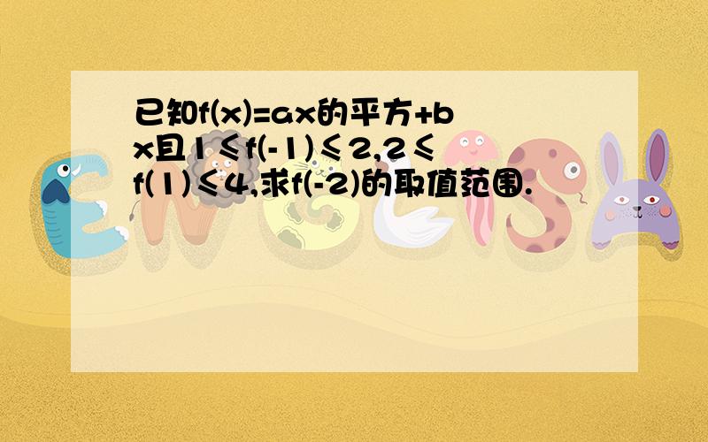 已知f(x)=ax的平方+bx且1≤f(-1)≤2,2≤f(1)≤4,求f(-2)的取值范围.