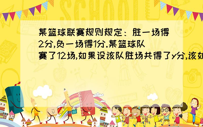 某篮球联赛规则规定：胜一场得2分,负一场得1分.某篮球队赛了12场,如果设该队胜场共得了y分,该如何列方程来描述相等关系?