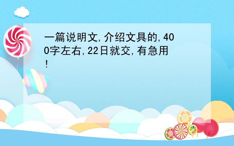 一篇说明文,介绍文具的,400字左右,22日就交,有急用!