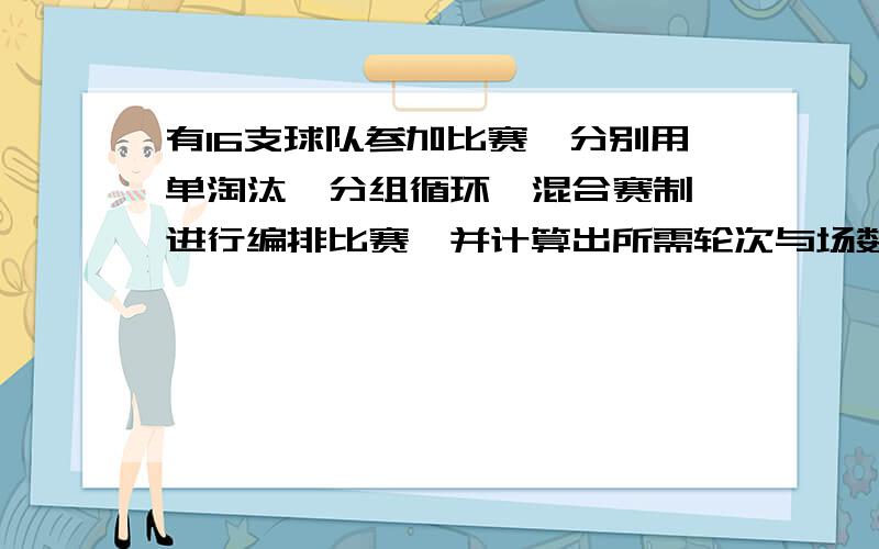 有16支球队参加比赛,分别用单淘汰、分组循环、混合赛制,进行编排比赛,并计算出所需轮次与场数,确定前三名