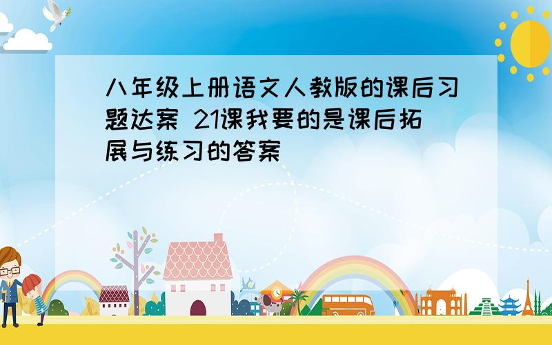 八年级上册语文人教版的课后习题达案 21课我要的是课后拓展与练习的答案