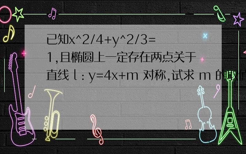 已知x^2/4+y^2/3=1,且椭圆上一定存在两点关于直线 l：y=4x+m 对称,试求 m 的取值范围.