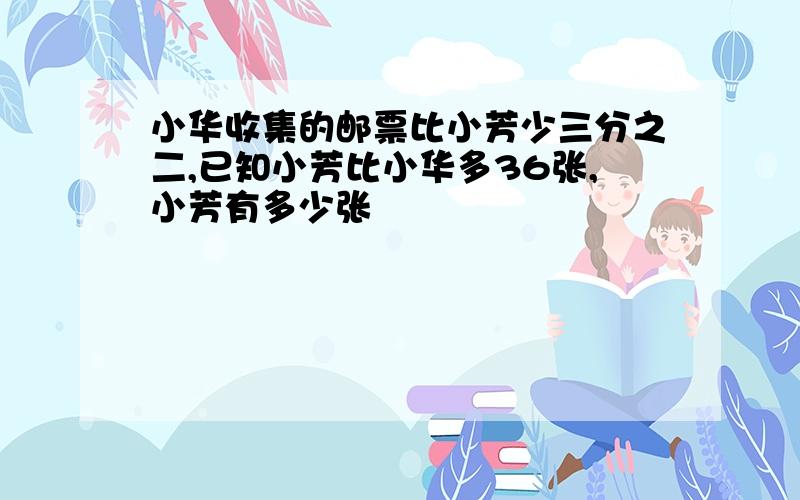 小华收集的邮票比小芳少三分之二,已知小芳比小华多36张,小芳有多少张