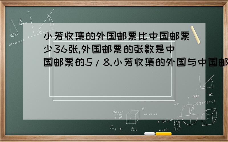 小芳收集的外国邮票比中国邮票少36张,外国邮票的张数是中国邮票的5/8.小芳收集的外国与中国邮票各几张列方程 但是要写出计算的过程和得数