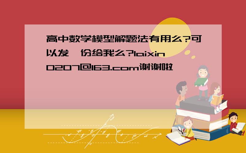 高中数学模型解题法有用么?可以发一份给我么?laixin0207@163.com谢谢啦