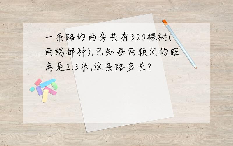 一条路的两旁共有320棵树(两端都种),已知每两颗间的距离是2.3米,这条路多长?