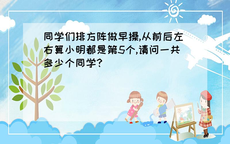 同学们排方阵做早操,从前后左右算小明都是第5个,请问一共多少个同学?