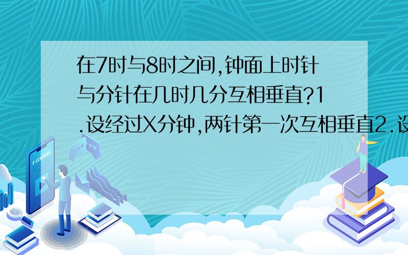 在7时与8时之间,钟面上时针与分针在几时几分互相垂直?1.设经过X分钟,两针第一次互相垂直2.设经过Y分钟,两针第二次互相垂直