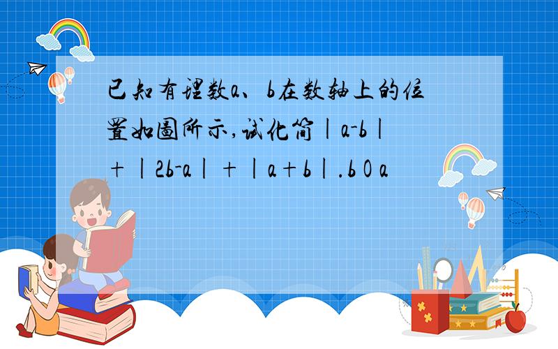 已知有理数a、b在数轴上的位置如图所示,试化简|a-b|+|2b-a|+|a+b|.b O a