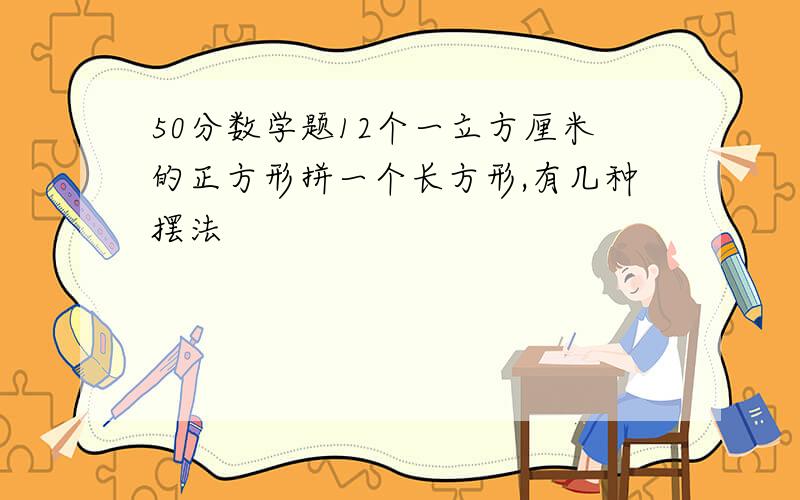 50分数学题12个一立方厘米的正方形拼一个长方形,有几种摆法