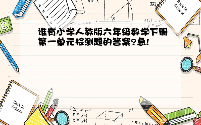 谁有小学人教版六年级数学下册第一单元检测题的答案?急!