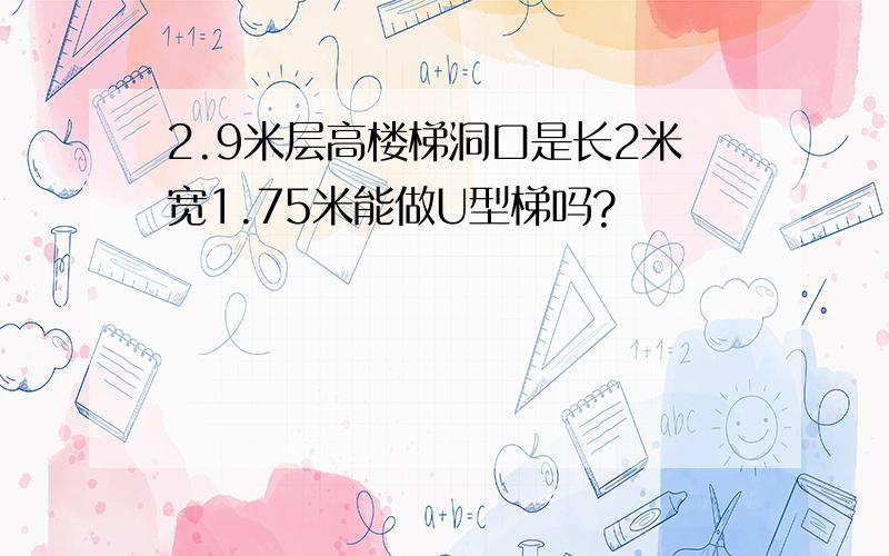 2.9米层高楼梯洞口是长2米宽1.75米能做U型梯吗?