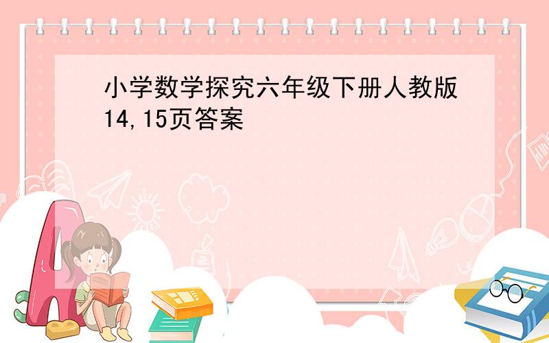 小学数学探究六年级下册人教版14,15页答案