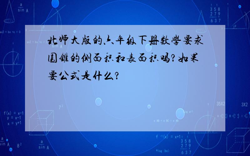 北师大版的六年级下册数学要求圆锥的侧面积和表面积吗?如果要公式是什么?