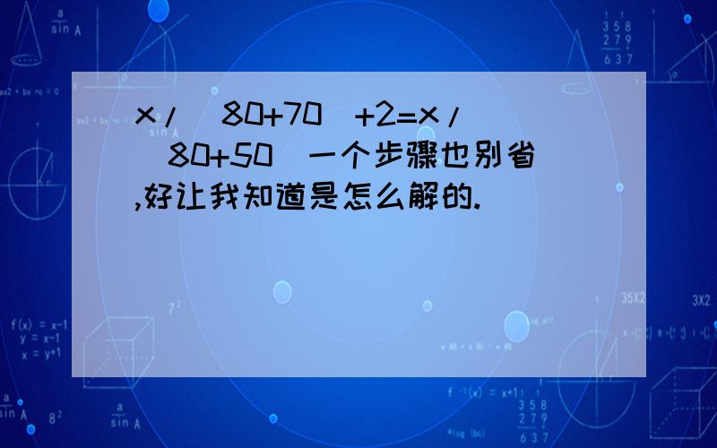 x/(80+70)+2=x/(80+50)一个步骤也别省,好让我知道是怎么解的.