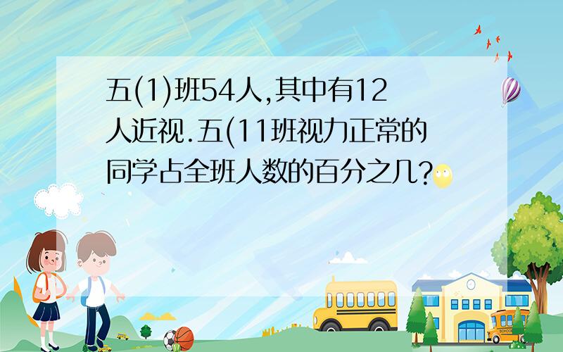 五(1)班54人,其中有12人近视.五(11班视力正常的同学占全班人数的百分之几?