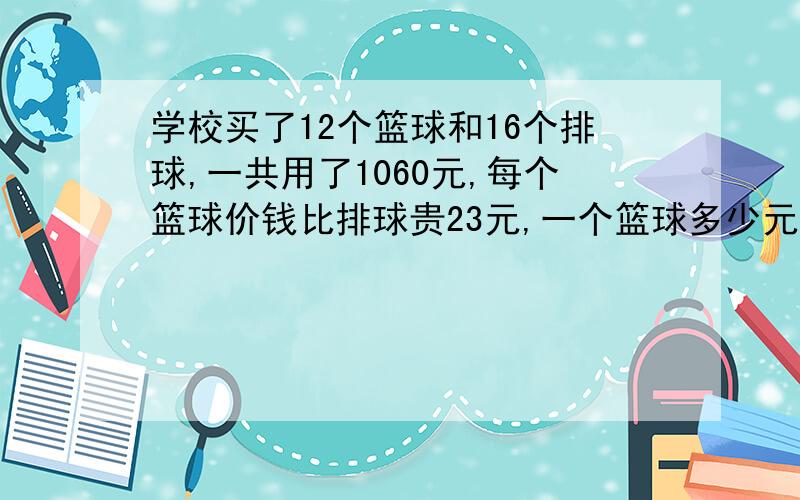 学校买了12个篮球和16个排球,一共用了1060元,每个篮球价钱比排球贵23元,一个篮球多少元?