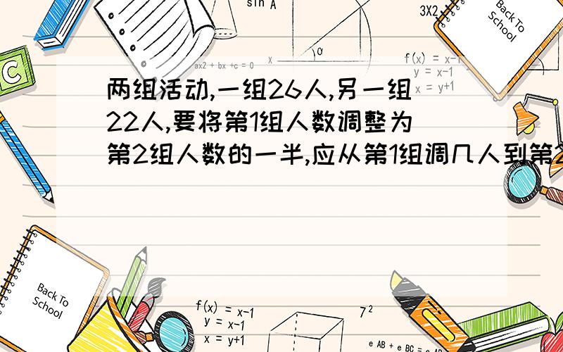 两组活动,一组26人,另一组22人,要将第1组人数调整为第2组人数的一半,应从第1组调几人到第2组去 用方程解