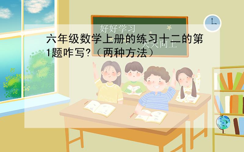 六年级数学上册的练习十二的第1题咋写?（两种方法）