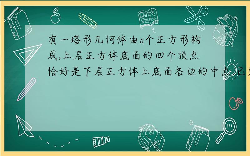 有一塔形几何体由n个正方形构成,上层正方体底面的四个顶点恰好是下层正方体上底面各边的中点.已知顶层的正方体的棱长为a,设塔形几何体的底面积为S.一个n的值-S为多少,S加4a²是多少?