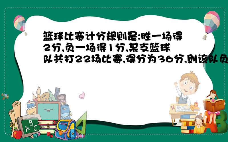 篮球比赛计分规则是:胜一场得2分,负一场得1分,某支篮球队共打22场比赛,得分为36分,则该队负了几场?（）A、6 B、7 C、8 D、9急,紧急!呜呜呜呜呜帮帮我呜呜呜!现在就要!