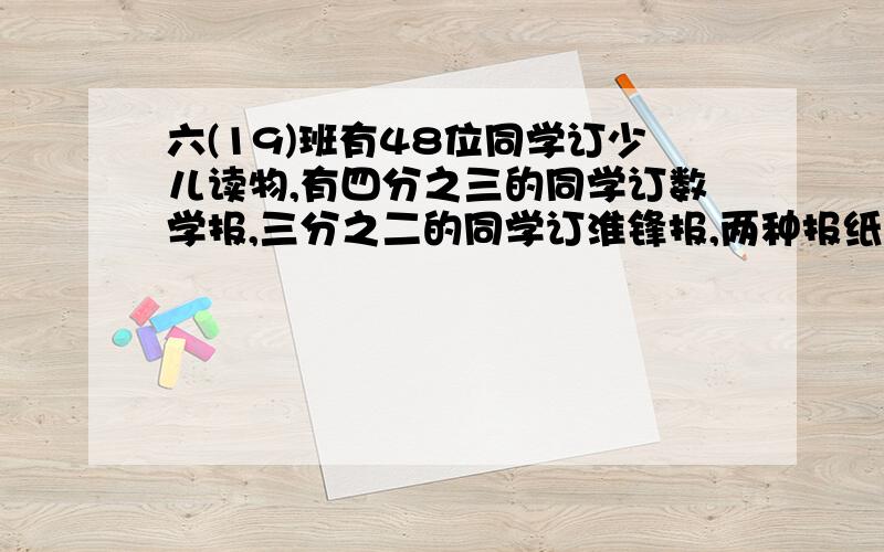 六(19)班有48位同学订少儿读物,有四分之三的同学订数学报,三分之二的同学订淮锋报,两种报纸都订的最多( )人.至少（ ）人,两种报纸都不订的最多（ ）人