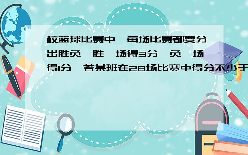 校篮球比赛中,每场比赛都要分出胜负,胜一场得3分,负一场得1分,若某班在28场比赛中得分不少于43分,那么该班最少要胜多少场?