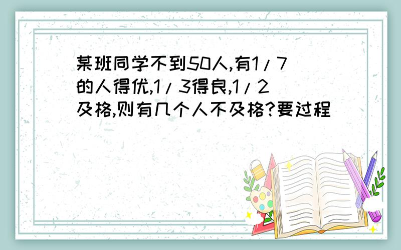 某班同学不到50人,有1/7的人得优,1/3得良,1/2及格,则有几个人不及格?要过程