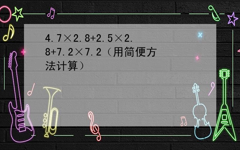 4.7×2.8+2.5×2.8+7.2×7.2（用简便方法计算）