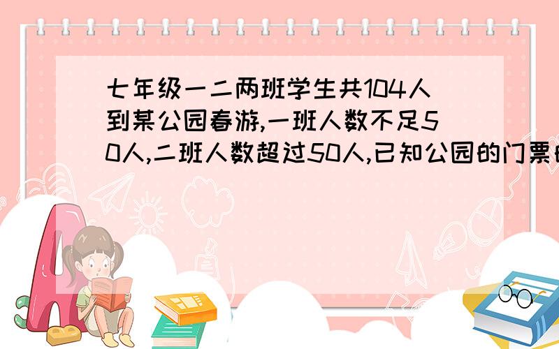 七年级一二两班学生共104人到某公园春游,一班人数不足50人,二班人数超过50人,已知公园的门票的价格规定如下：购票张数:[1-50张] [51-100张] [100张以上] 每张票价:[13元] [11元] [9元]（1)如果两个