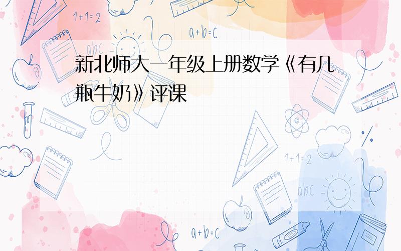 新北师大一年级上册数学《有几瓶牛奶》评课