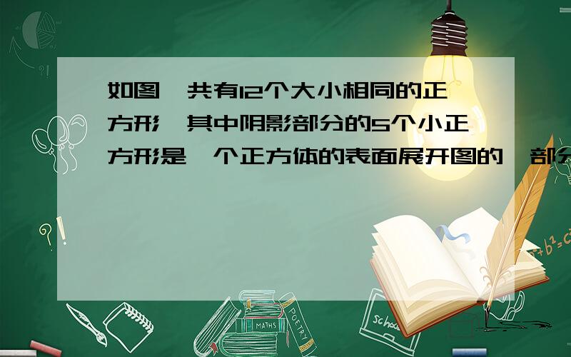 如图,共有12个大小相同的正方形,其中阴影部分的5个小正方形是一个正方体的表面展开图的一部分,现从其余得小正方形中任取一个涂上阴影,能够成这个正方体的表面展开图的小正方形有几个