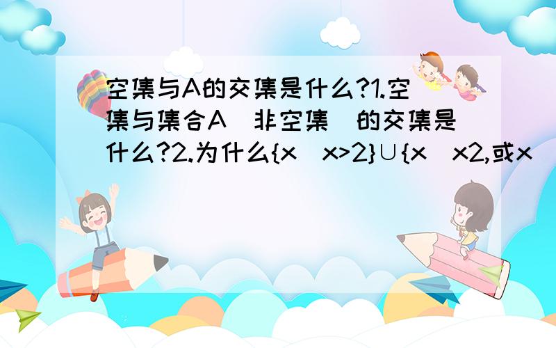 空集与A的交集是什么?1.空集与集合A（非空集）的交集是什么?2.为什么{x|x>2}∪{x|x2,或x