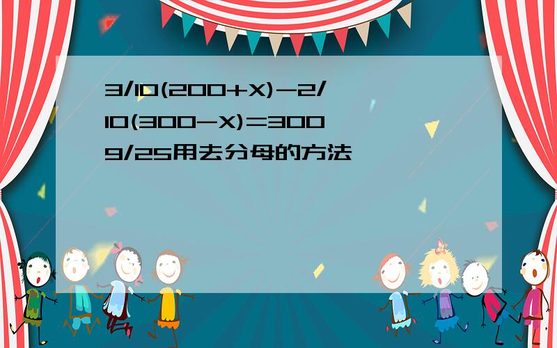 3/10(200+X)-2/10(300-X)=300×9/25用去分母的方法