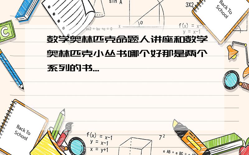 数学奥林匹克命题人讲座和数学奥林匹克小丛书哪个好那是两个系列的书...