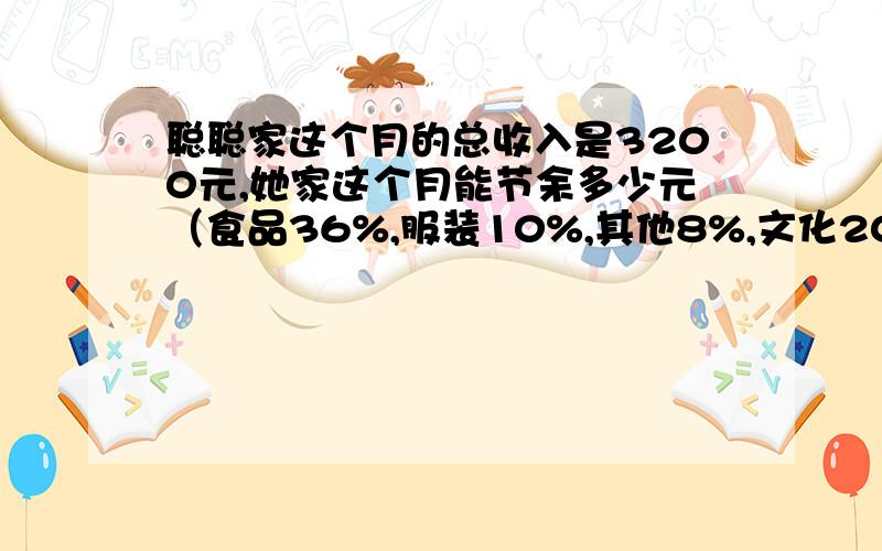 聪聪家这个月的总收入是3200元,她家这个月能节余多少元（食品36%,服装10%,其他8%,文化20%,水电气10%赡养老人16%