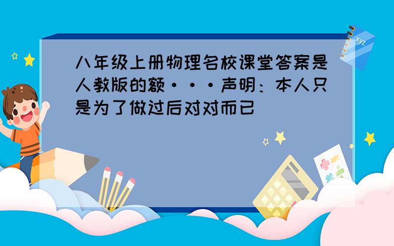 八年级上册物理名校课堂答案是人教版的额···声明：本人只是为了做过后对对而已